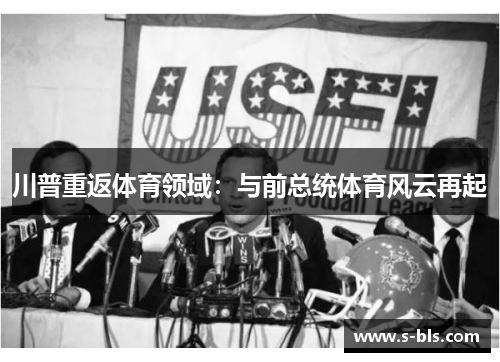 川普重返体育领域：与前总统体育风云再起
