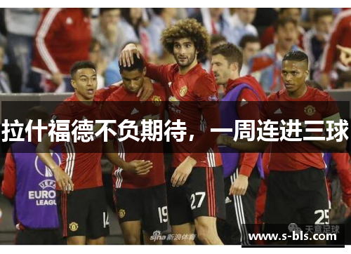 拉什福德不负期待，一周连进三球